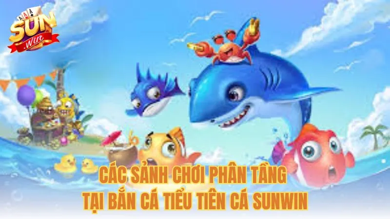 Các sảnh chơi phân tầng tại Bắn cá Tiểu Tiên Cá Sunwin