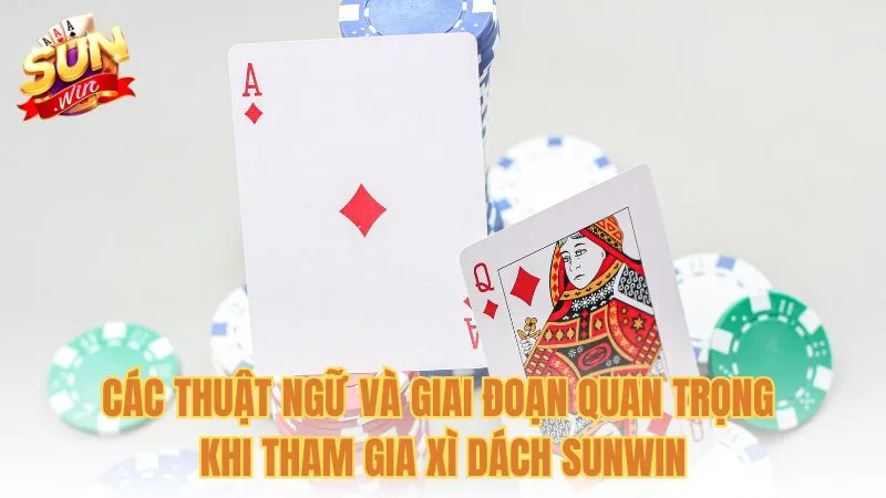 Các thuật ngữ và giai đoạn quan trọng khi tham gia Xì Dách Sunwin
