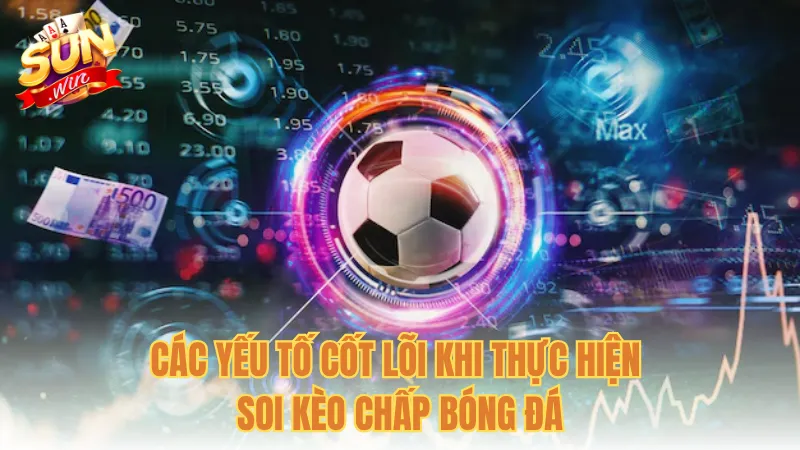 Các yếu tố cốt lõi khi thực hiện soi kèo chấp bóng đá