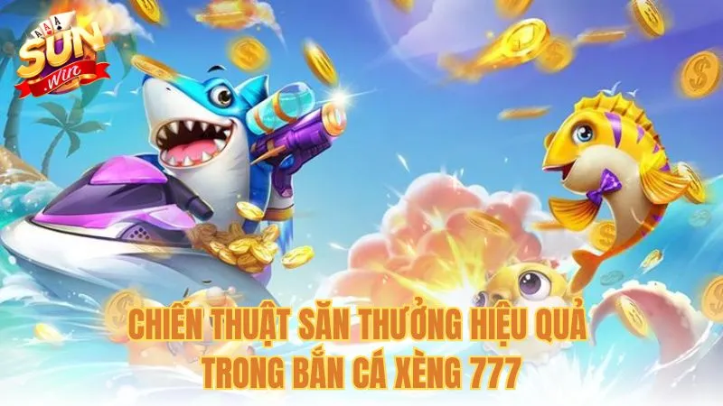 Chiến thuật săn thưởng hiệu quả trong Bắn Cá Xèng 777