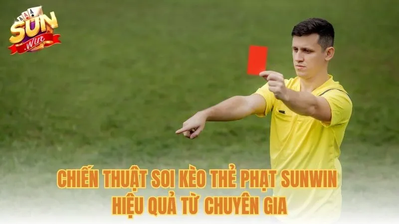 Chiến thuật soi kèo thẻ phạt Sunwin hiệu quả từ chuyên gia