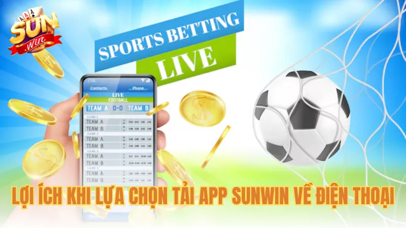Lợi ích khi lựa chọn tải app Sunwin về điện thoại