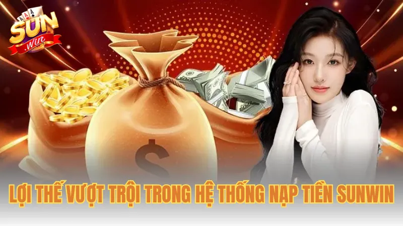 Lợi thế vượt trội trong hệ thống nạp tiền Sunwin