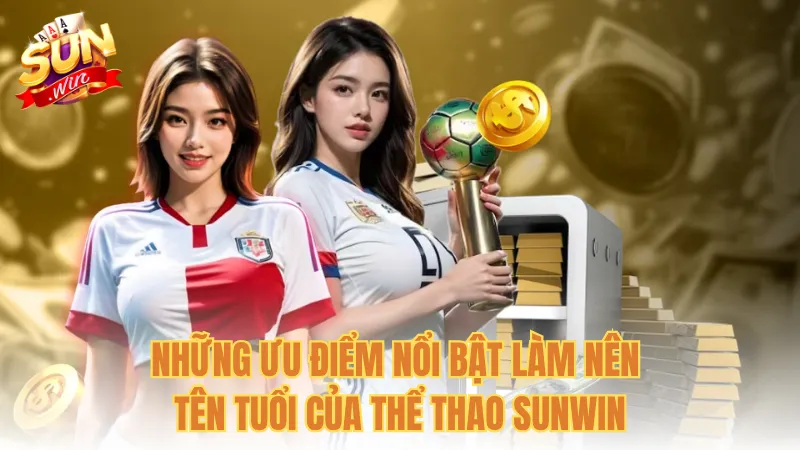 Những ưu điểm nổi bật làm nên tên tuổi của Thể thao Sunwin