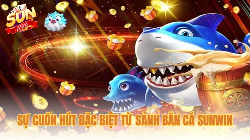 Sự cuốn hút đặc biệt từ sảnh Bắn cá Sunwin
