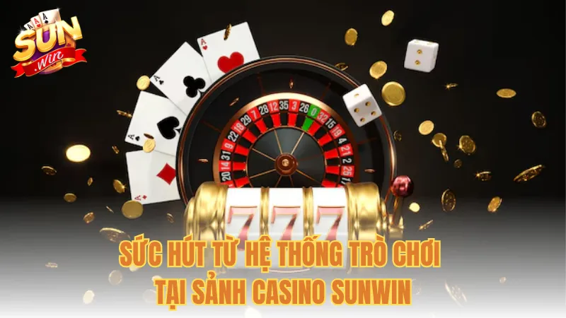 Sức hút từ hệ thống trò chơi tại sảnh Casino Sunwin