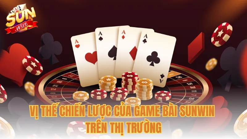 Vị thế chiến lược của game bài Sunwin trên thị trường