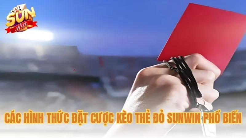 Các hình thức đặt cược kèo thẻ đỏ Sunwin phổ biến