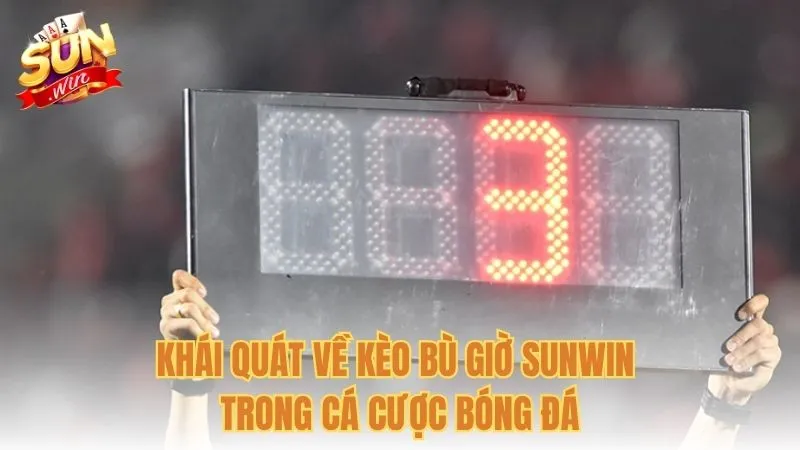 Khái quát về kèo bù giờ Sunwin trong cá cược bóng đá