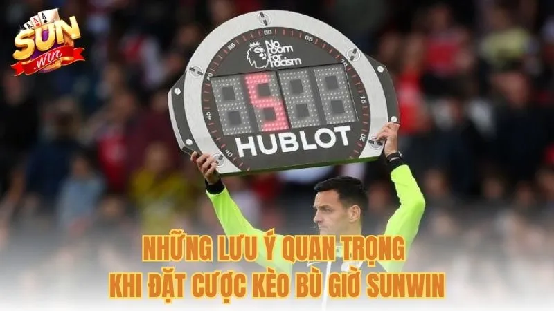 Những lưu ý quan trọng khi đặt cược kèo bù giờ Sunwin