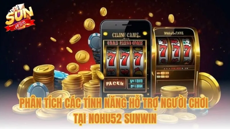 Phân tích các tính năng hỗ trợ người chơi tại Nohu52 Sunwin