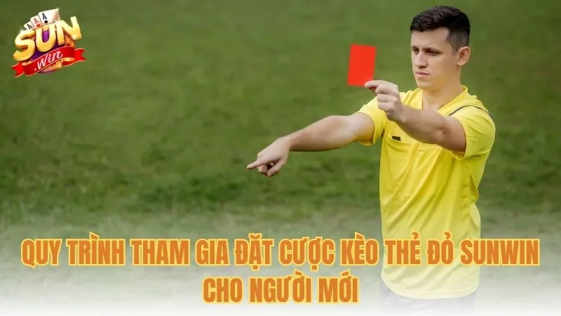 Quy trình tham gia đặt cược kèo thẻ đỏ Sunwin cho người mới