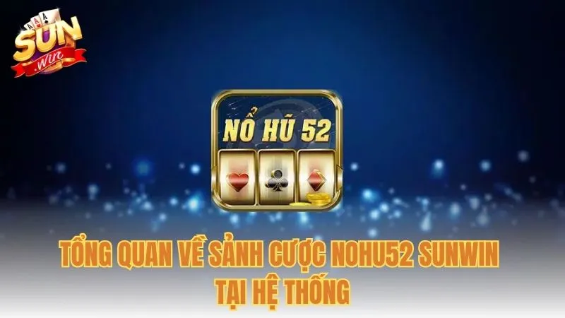 Tổng quan về sảnh cược Nohu52 Sunwin tại hệ thống